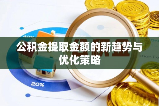 顺昌公积金提取金额的新趋势与优化策略