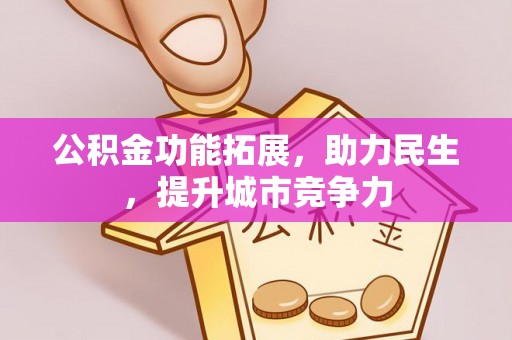 顺昌公积金功能拓展，助力民生，提升城市竞争力