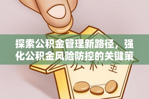 顺昌探索公积金管理新路径，强化公积金风险防控的关键策略