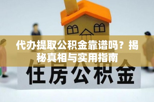 顺昌代办提取公积金靠谱吗？揭秘真相与实用指南