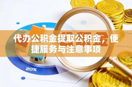 顺昌代办公积金提取公积金，便捷服务与注意事项