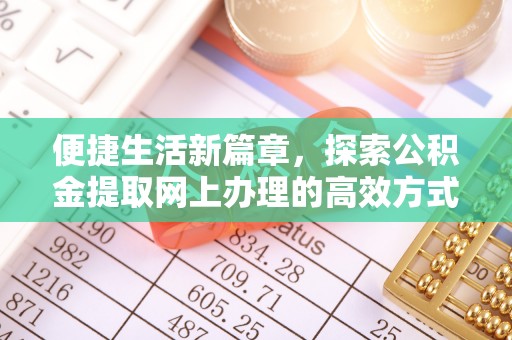 顺昌便捷生活新篇章，探索公积金提取网上办理的高效方式