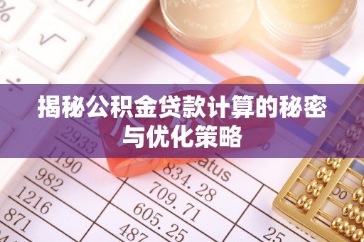 顺昌揭秘公积金贷款计算的秘密与优化策略