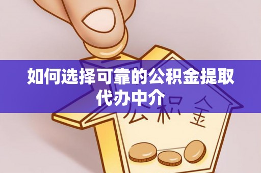 顺昌如何选择可靠的公积金提取代办中介