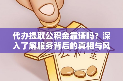 顺昌代办提取公积金靠谱吗？深入了解服务背后的真相与风险
