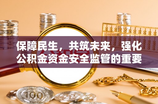 顺昌保障民生，共筑未来，强化公积金资金安全监管的重要性