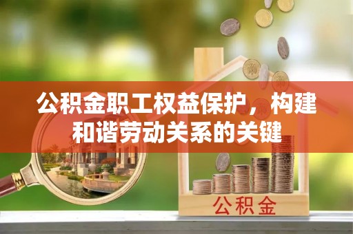 顺昌公积金职工权益保护，构建和谐劳动关系的关键