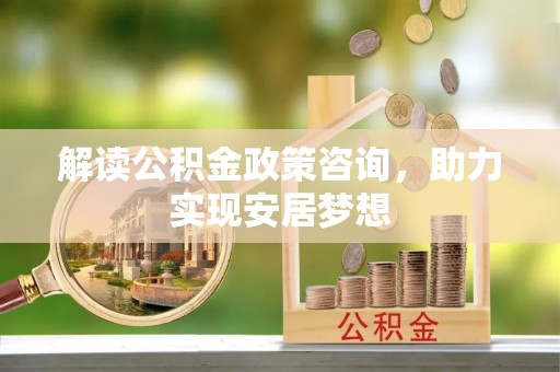顺昌解读公积金政策咨询，助力实现安居梦想