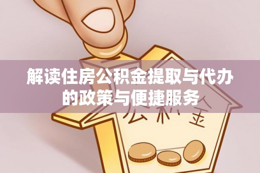 顺昌解读住房公积金提取与代办的政策与便捷服务
