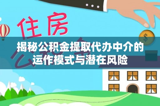 顺昌揭秘公积金提取代办中介的运作模式与潜在风险