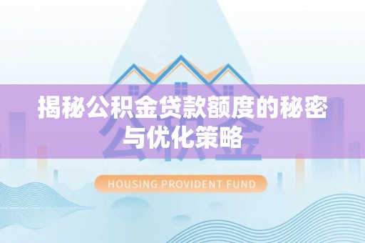 顺昌揭秘公积金贷款额度的秘密与优化策略