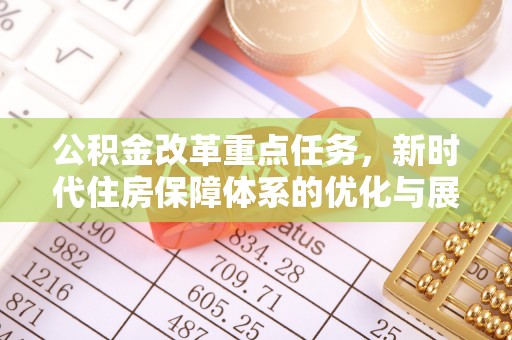 顺昌公积金改革重点任务，新时代住房保障体系的优化与展望