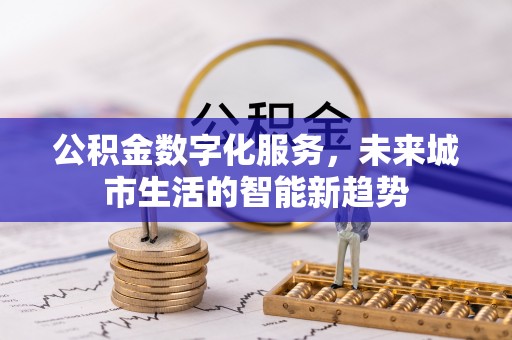 顺昌公积金数字化服务，未来城市生活的智能新趋势