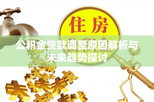 顺昌公积金贷款调整原因解析与未来趋势探讨