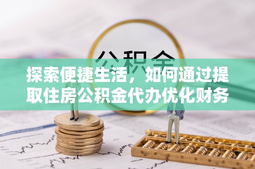 顺昌探索便捷生活，如何通过提取住房公积金代办优化财务规划
