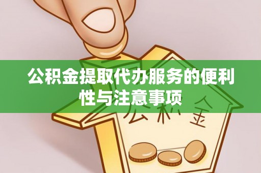 顺昌公积金提取代办服务的便利性与注意事项