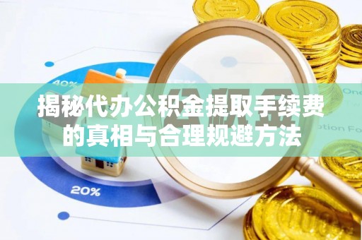 顺昌揭秘代办公积金提取手续费的真相与合理规避方法