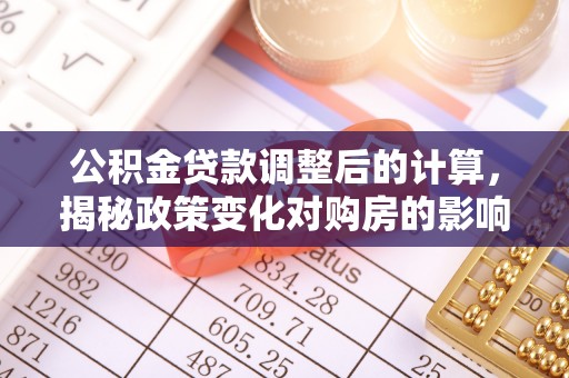 顺昌公积金贷款调整后的计算，揭秘政策变化对购房的影响
