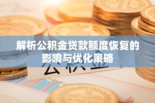 顺昌解析公积金贷款额度恢复的影响与优化策略