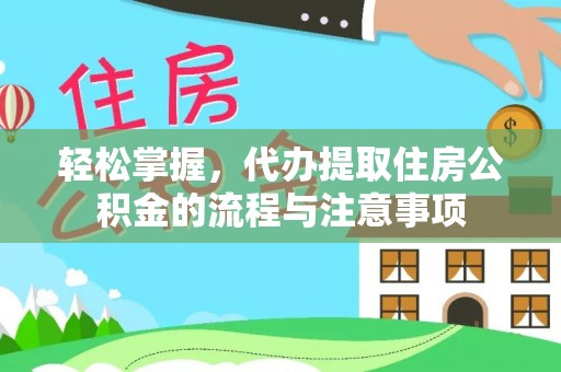 顺昌轻松掌握，代办提取住房公积金的流程与注意事项
