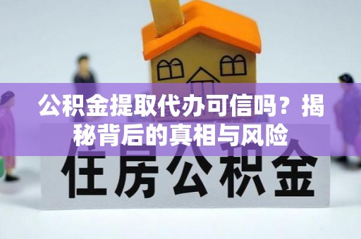 顺昌公积金提取代办可信吗？揭秘背后的真相与风险