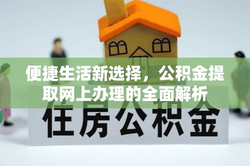 顺昌便捷生活新选择，公积金提取网上办理的全面解析