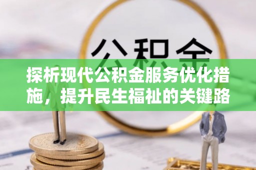 顺昌探析现代公积金服务优化措施，提升民生福祉的关键路径
