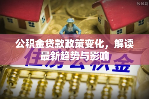 顺昌公积金贷款政策变化，解读最新趋势与影响