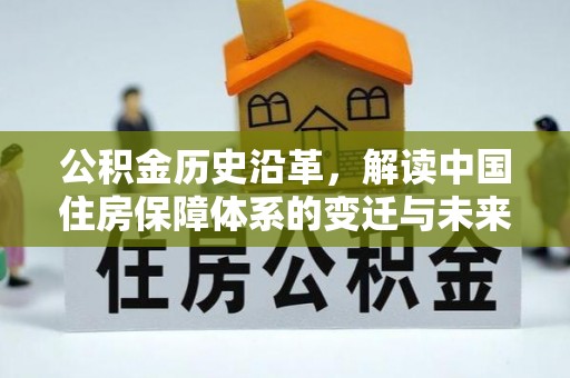 顺昌公积金历史沿革，解读中国住房保障体系的变迁与未来