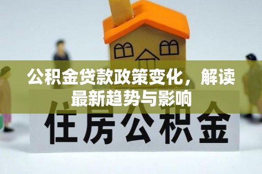 顺昌公积金贷款政策变化，解读最新趋势与影响