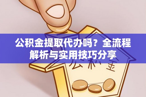 顺昌公积金提取代办吗？全流程解析与实用技巧分享