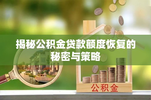 顺昌揭秘公积金贷款额度恢复的秘密与策略