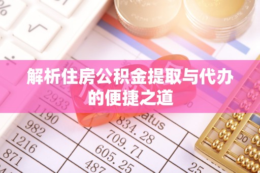 顺昌解析住房公积金提取与代办的便捷之道