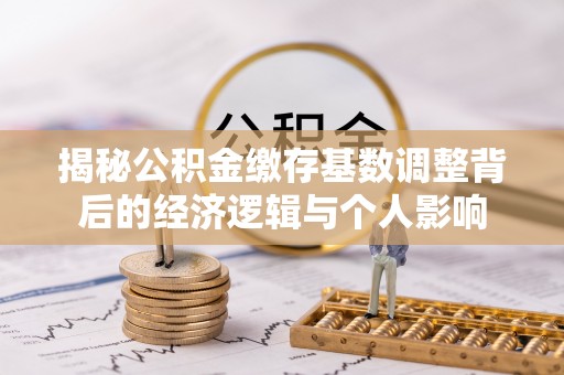 顺昌揭秘公积金缴存基数调整背后的经济逻辑与个人影响