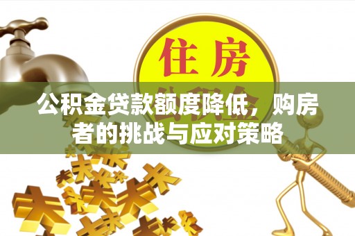 顺昌公积金贷款额度降低，购房者的挑战与应对策略