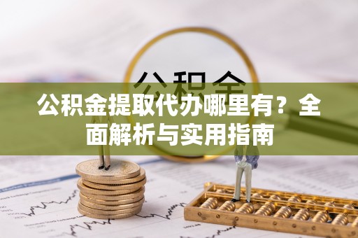 顺昌公积金提取代办哪里有？全面解析与实用指南
