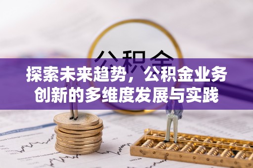 顺昌探索未来趋势，公积金业务创新的多维度发展与实践