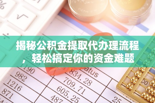 顺昌揭秘公积金提取代办理流程，轻松搞定你的资金难题