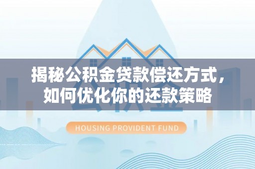 顺昌揭秘公积金贷款偿还方式，如何优化你的还款策略
