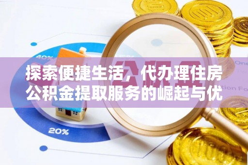 顺昌探索便捷生活，代办理住房公积金提取服务的崛起与优势