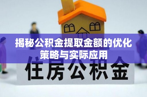 顺昌揭秘公积金提取金额的优化策略与实际应用