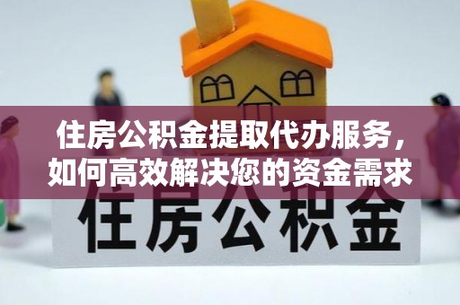 顺昌住房公积金提取代办服务，如何高效解决您的资金需求