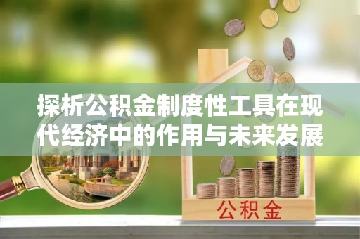 顺昌探析公积金制度性工具在现代经济中的作用与未来发展趋势