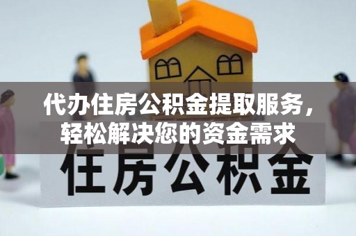 顺昌代办住房公积金提取服务，轻松解决您的资金需求