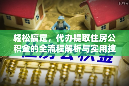 顺昌轻松搞定，代办提取住房公积金的全流程解析与实用技巧