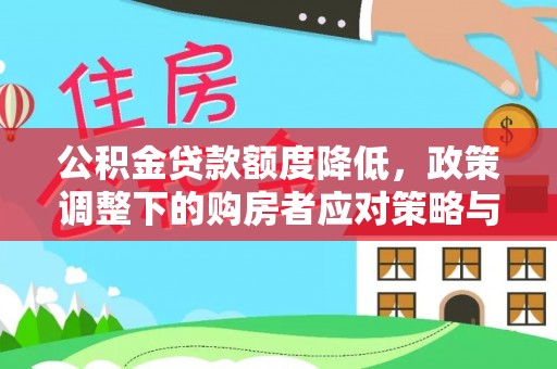 顺昌公积金贷款额度降低，政策调整下的购房者应对策略与未来趋势