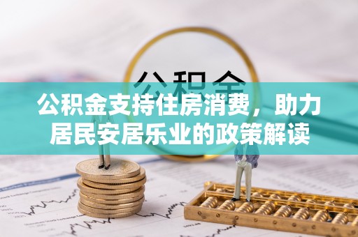 顺昌公积金支持住房消费，助力居民安居乐业的政策解读