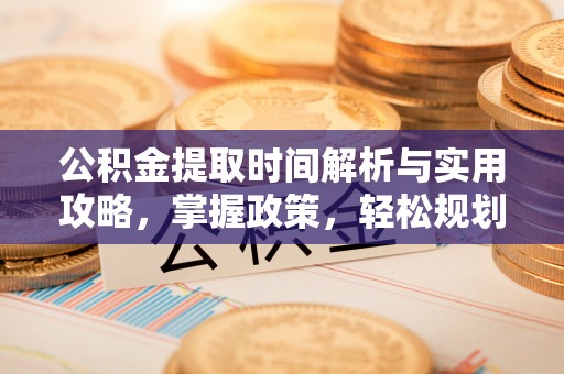 顺昌公积金提取时间解析与实用攻略，掌握政策，轻松规划未来