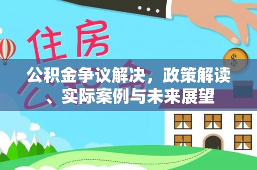 顺昌公积金争议解决，政策解读、实际案例与未来展望