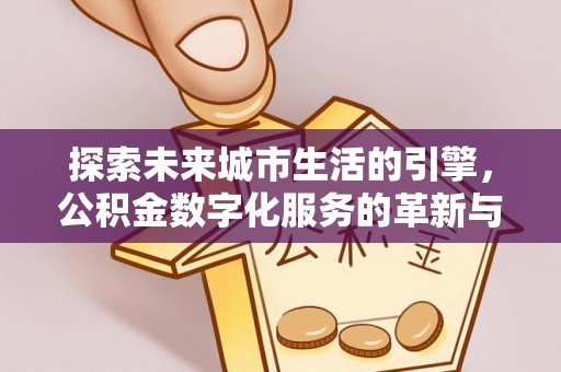 顺昌探索未来城市生活的引擎，公积金数字化服务的革新与实践